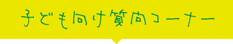 子ども向け質問コーナー